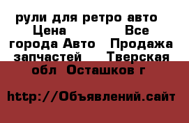 рули для ретро авто › Цена ­ 12 000 - Все города Авто » Продажа запчастей   . Тверская обл.,Осташков г.